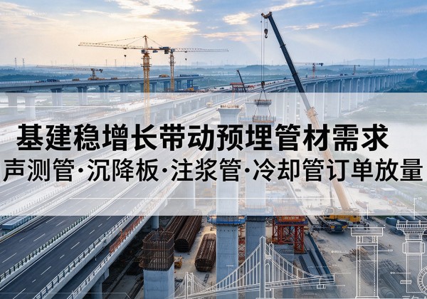 宜春基建稳增长带动预埋监测管材需求，声测管、沉降板、注浆管订单持续放量